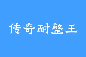 传奇耐整王