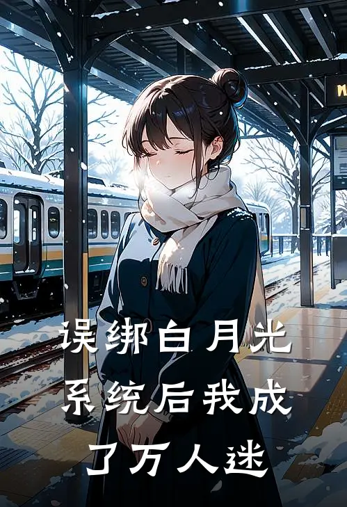 沈清墨林薇薇误绑白月光系统后我成了万人迷全本免费在线阅读_误绑白月光系统后我成了万人迷全本阅读