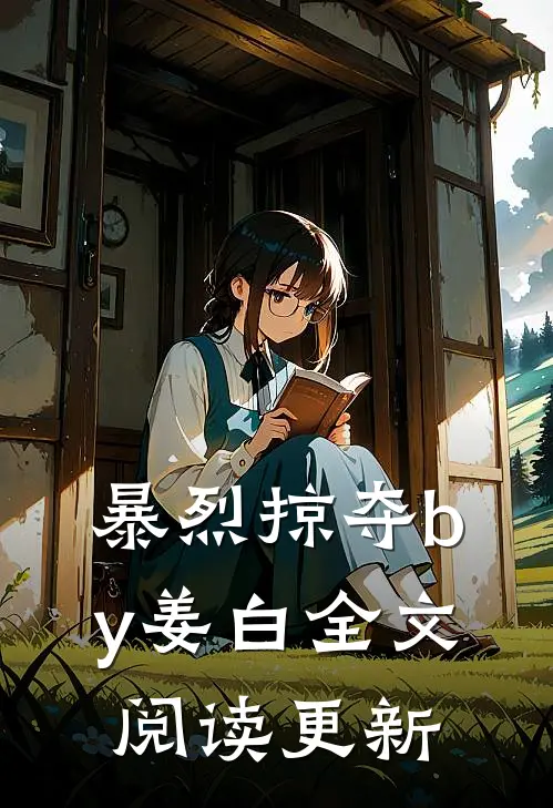 暴烈掠夺by姜白全文阅读更新