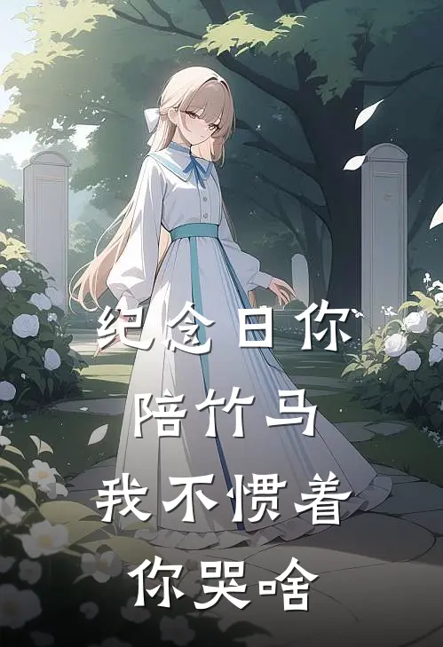 纪念日你陪竹马，我不惯着你哭啥(叶枫林雪)在线免费小说_热门网络小说纪念日你陪竹马，我不惯着你哭啥叶枫林雪