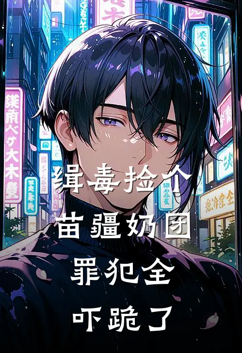 缉毒捡个苗疆奶团，罪犯全吓跪了秦烈苗朵朵小说完结推荐_完整版小说免费阅读缉毒捡个苗疆奶团，罪犯全吓跪了(秦烈苗朵朵)