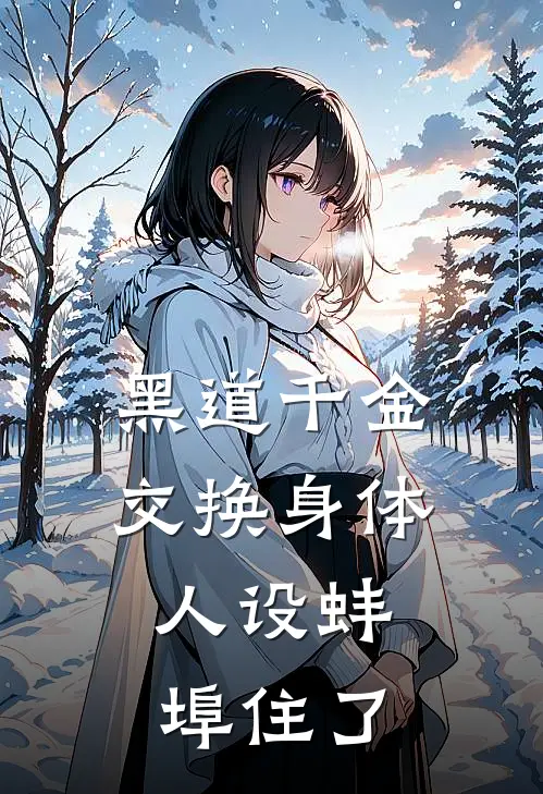 黑道千金交换身体，人设蚌埠住了(江叙白万芷余)完整版免费阅读_(黑道千金交换身体，人设蚌埠住了)全章节免费在线阅读