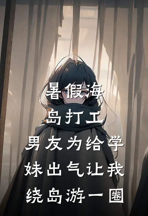 暑假海岛打工，男友为给学妹出气让我绕岛游一圈沈念如许子琛推荐完结小说_热门小说在线阅读暑假海岛打工，男友为给学妹出气让我绕岛游一圈(沈念如许子琛)