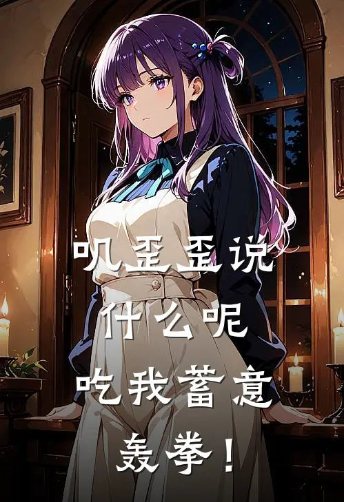 林狩张扬《叽歪歪说什么呢，吃我蓄意轰拳！》完结版免费阅读_叽歪歪说什么呢，吃我蓄意轰拳！全文免费阅读