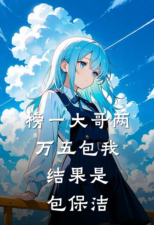 榜一大哥两万五包我，结果是包保洁榜一包保洁小说完整版免费阅读_最新章节列表榜一大哥两万五包我，结果是包保洁(榜一包保洁)