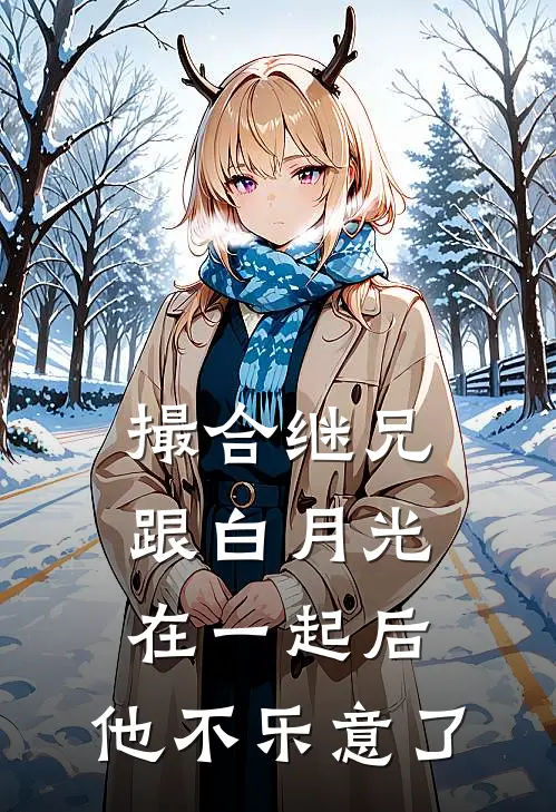 撮合继兄跟白月光在一起后，他不乐意了裴时安白月光小说免费完结_完本热门小说撮合继兄跟白月光在一起后，他不乐意了裴时安白月光