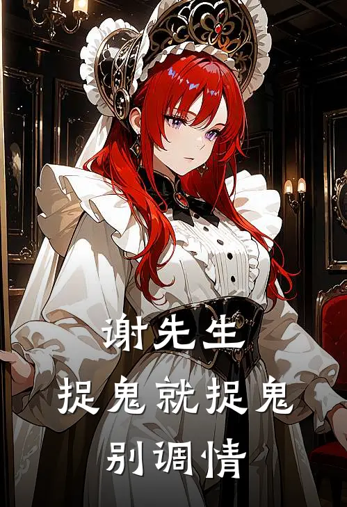 谢先生，捉鬼就捉鬼，别调情(江叙谢景执)最新小说_免费阅读完整版小说谢先生，捉鬼就捉鬼，别调情(江叙谢景执)