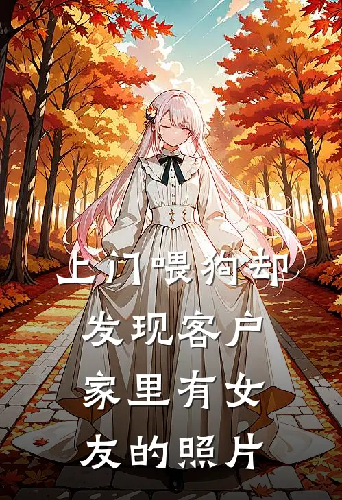 上门喂狗却发现客户家里有女友的照片黎澈赵雨欣好看的小说推荐完结_在哪看免费小说上门喂狗却发现客户家里有女友的照片黎澈赵雨欣