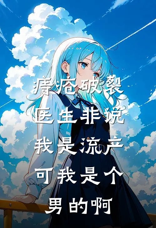 痔疮破裂医生非说我是流产，可我是个男的啊周彦胡丽芸最新推荐小说_完结版小说推荐痔疮破裂医生非说我是流产，可我是个男的啊周彦胡丽芸