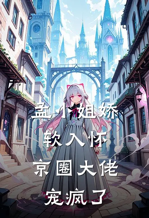 孟小姐娇软入怀，京圈大佬宠疯了孟津稚姜徊小说完整版免费阅读_最新章节列表孟小姐娇软入怀，京圈大佬宠疯了(孟津稚姜徊)