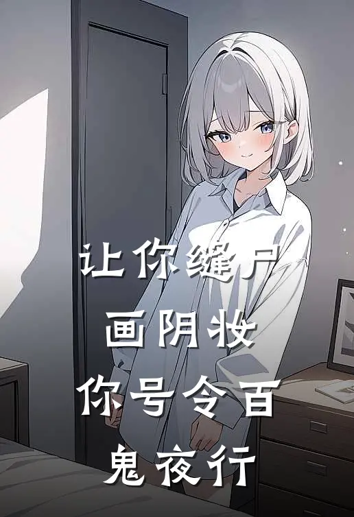 让你缝尸画阴妆，你号令百鬼夜行苏晴张虎完本小说免费阅读_最新章节列表让你缝尸画阴妆，你号令百鬼夜行(苏晴张虎)