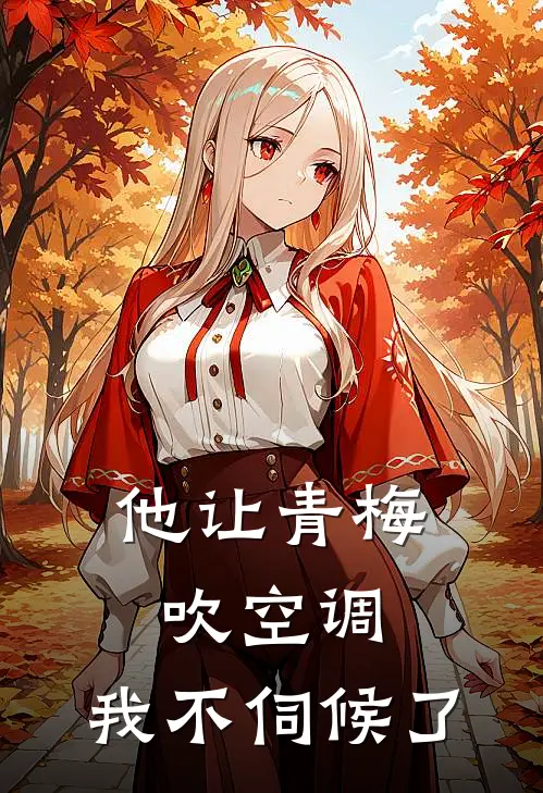 他让青梅吹空调，我不伺候了李建国建国最新完结小说推荐_在线免费小说他让青梅吹空调，我不伺候了(李建国建国)