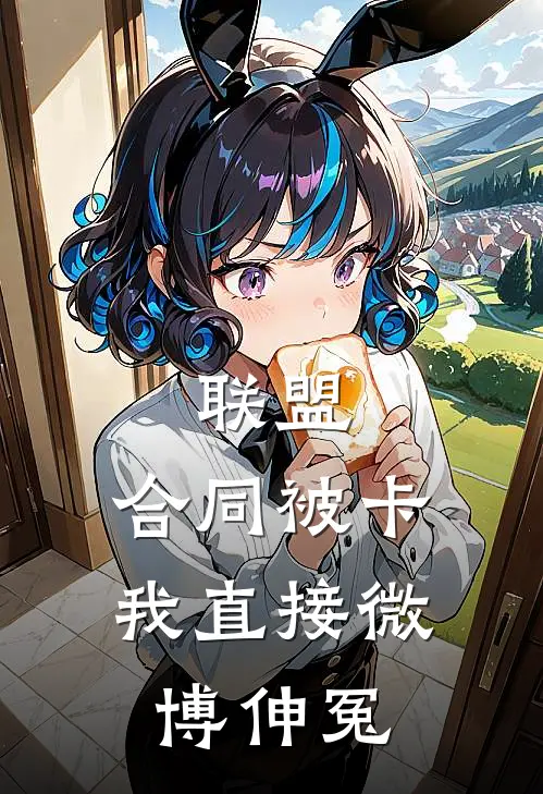 《联盟：合同被卡，我直接微博伸冤》洛行权中赫已完结小说_联盟：合同被卡，我直接微博伸冤(洛行权中赫)经典小说