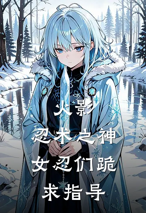 火影：忍术之神，女忍们跪求指导中川鹤波伊小说免费阅读无弹窗_完结版小说全文免费阅读火影：忍术之神，女忍们跪求指导(中川鹤波伊)