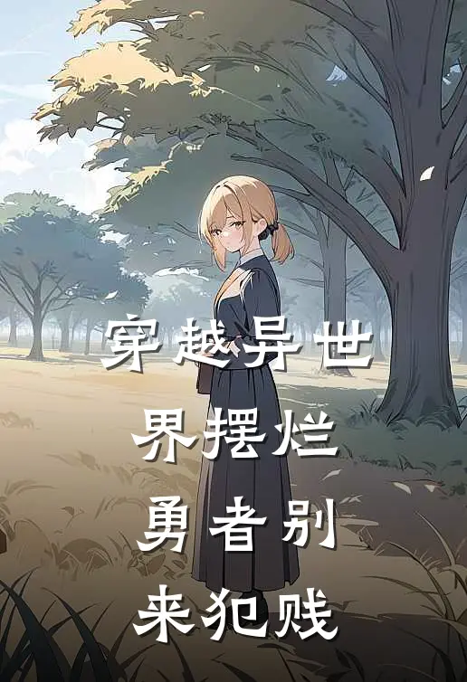 弗兰特莉莉绪(穿越异世界摆烂，勇者别来犯贱)全本免费在线阅读_(穿越异世界摆烂，勇者别来犯贱)完结版免费在线阅读