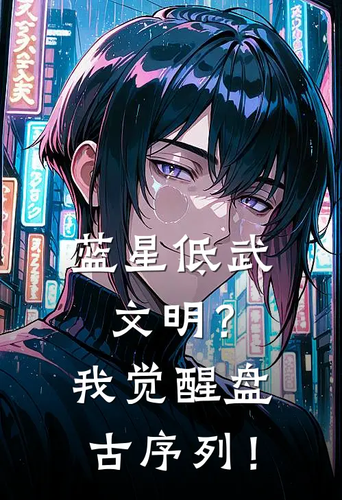 蓝星低武文明？我觉醒盘古序列！(叶想陆冉染)推荐小说_蓝星低武文明？我觉醒盘古序列！(叶想陆冉染)全文免费阅读大结局