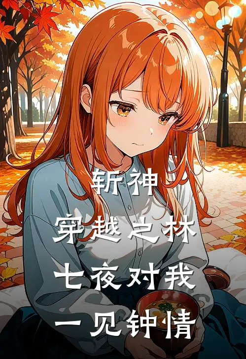 斩神：穿越之林七夜对我一见钟情(江羽林七夜)最新章节在线阅读_(斩神：穿越之林七夜对我一见钟情)完整版免费在线阅读