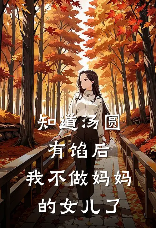 知道汤圆有馅后，我不做妈妈的女儿了抖音热门全本完结小说_最新章节列表知道汤圆有馅后，我不做妈妈的女儿了(抖音热门)