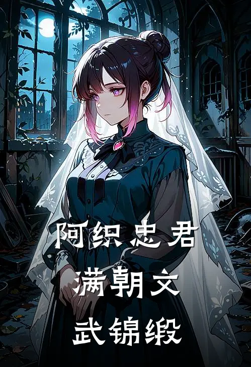 阿织忠君，满朝文武锦缎阿织魏忠免费完本小说_小说推荐完本阿织忠君，满朝文武锦缎(阿织魏忠)