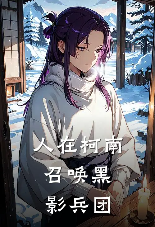 人在柯南，召唤黑影兵团景和宫野明美最新章节免费阅读_人在柯南，召唤黑影兵团全集免费阅读