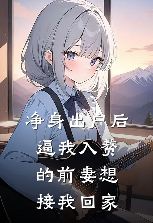 净身出户后，逼我入赘的前妻想接我回家