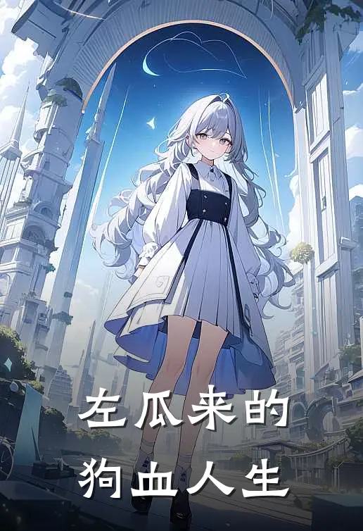 左瓜来的狗血人生李晖佟晓晓完结小说_免费小说在线看左瓜来的狗血人生李晖佟晓晓