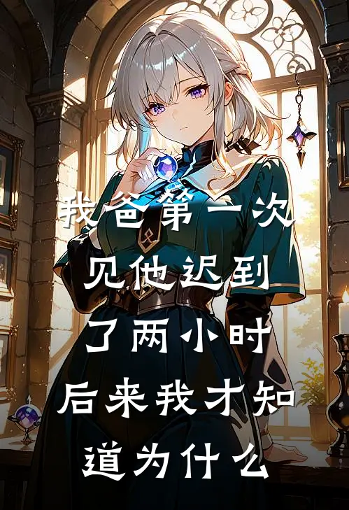 我爸第一次见他迟到了两小时，后来我才知道为什么陆深林远完结小说大全_免费热门小说我爸第一次见他迟到了两小时，后来我才知道为什么(陆深林远)