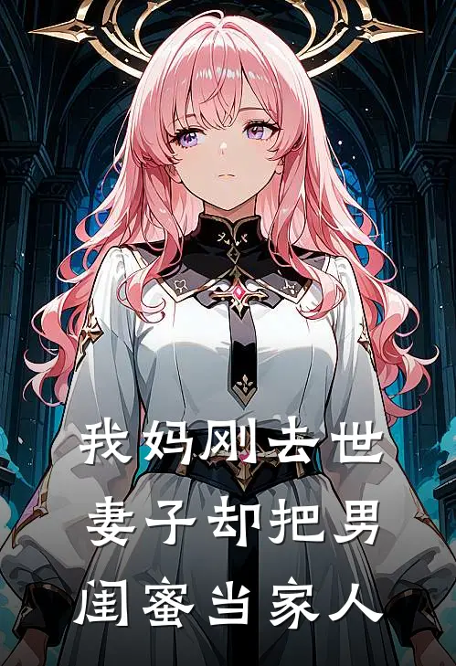 我妈刚去世，妻子却把男闺蜜当家人郑秀咏王瑞成完结好看小说_无弹窗全文免费阅读我妈刚去世，妻子却把男闺蜜当家人(郑秀咏王瑞成)