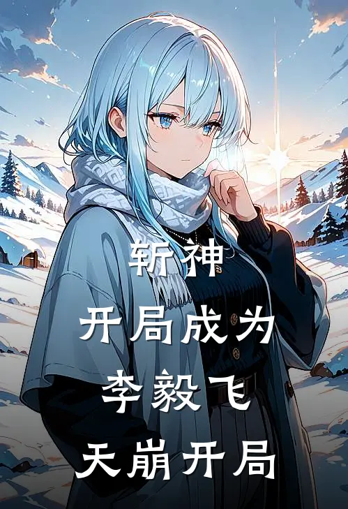 斩神：开局成为李毅飞，天崩开局(林七夜林七)免费阅读完整版小说_最新小说全文阅读斩神：开局成为李毅飞，天崩开局林七夜林七