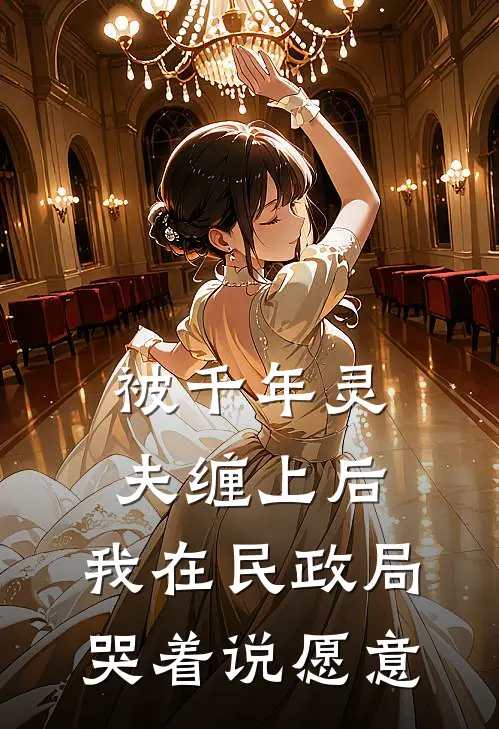 被千年灵夫缠上后，我在民政局哭着说愿意