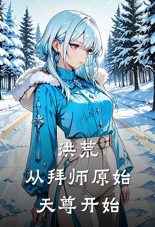 洪荒：从拜师原始天尊开始(李素李素)完结版小说全文免费阅读_最新小说洪荒：从拜师原始天尊开始(李素李素)