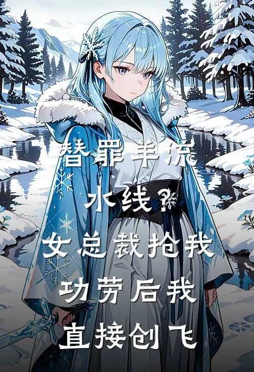 替罪羊流水线？女总裁抢我功劳后，我直接创飞