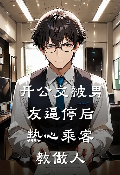 开公交被男友逼停后，热心乘客教做人（雪雪男友）最新章节列表