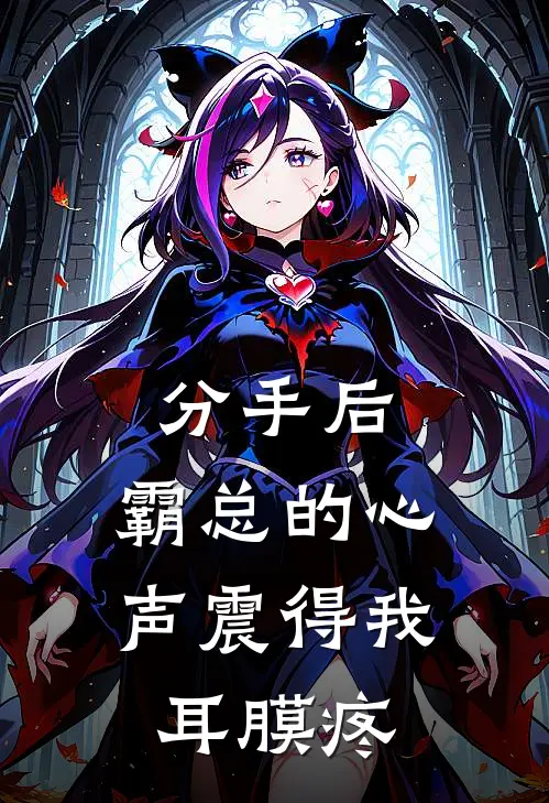 分手后，霸总的心声震得我耳膜疼陆执京圈免费小说全集_小说免费完结分手后，霸总的心声震得我耳膜疼陆执京圈