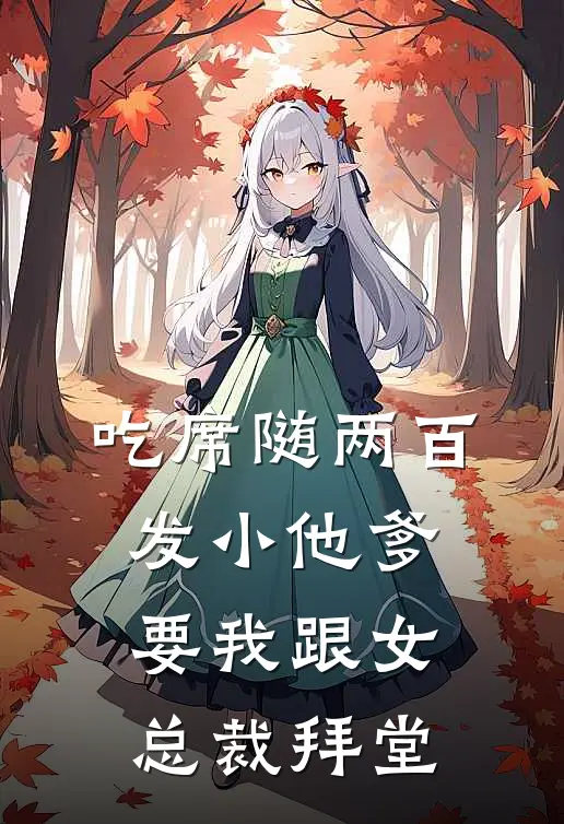 吃席随两百，发小他爹要我跟女总裁拜堂(迟德快迟早丸)小说推荐完本_全本免费小说吃席随两百，发小他爹要我跟女总裁拜堂迟德快迟早丸