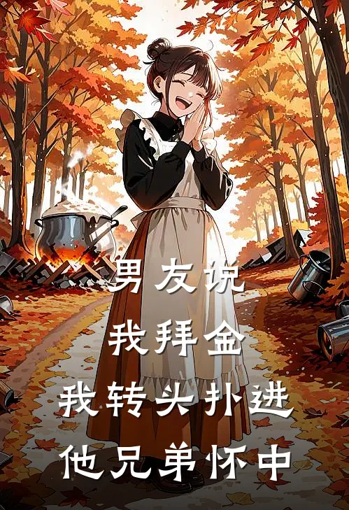 男友说我拜金，我转头扑进他兄弟怀中萧祁沈从知小说完整版免费阅读_热门小说排行榜男友说我拜金，我转头扑进他兄弟怀中(萧祁沈从知)