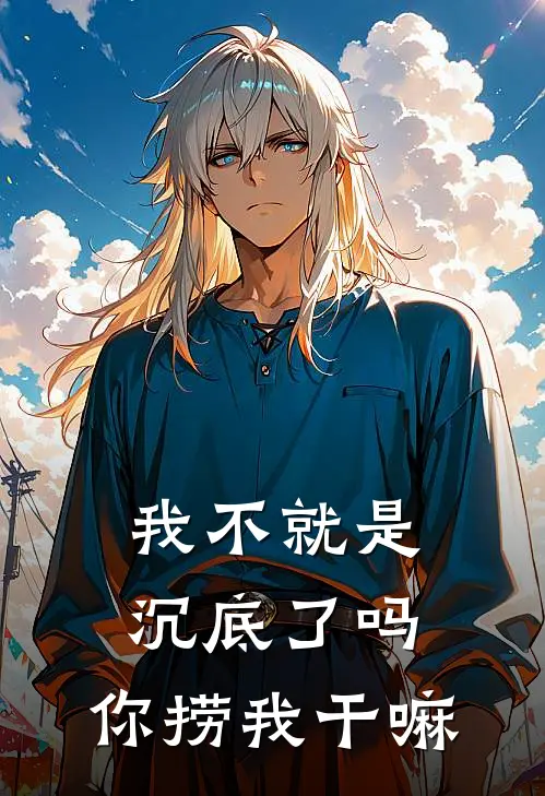 我不就是沉底了吗，你捞我干嘛延冬夏温澄完本热门小说_小说完结版我不就是沉底了吗，你捞我干嘛(延冬夏温澄)