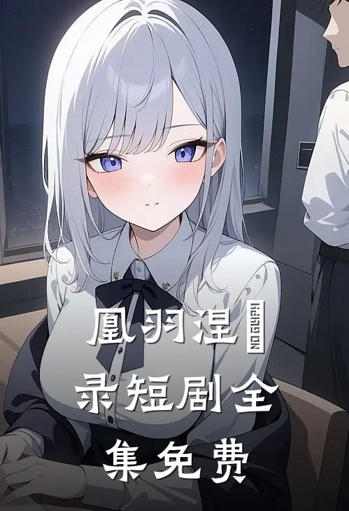 凰羽涅槃录短剧全集免费