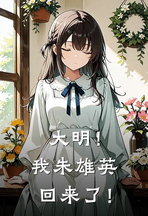 《大明！我朱雄英回来了！》朱元璋朱雄英全本阅读_(朱元璋朱雄英)全集阅读