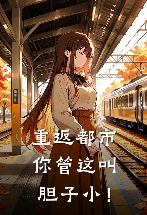 《重返都市：你管这叫胆子小！》陈雨周浩_(重返都市：你管这叫胆子小！)全集在线阅读