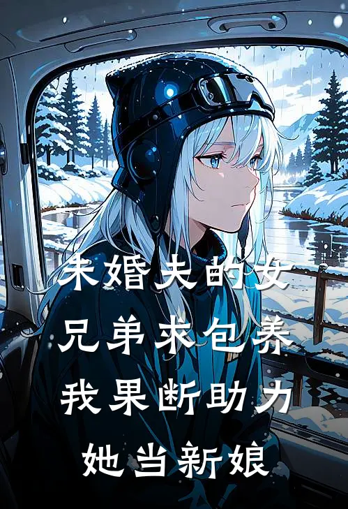 未婚夫的女兄弟求包养，我果断助力她当新娘