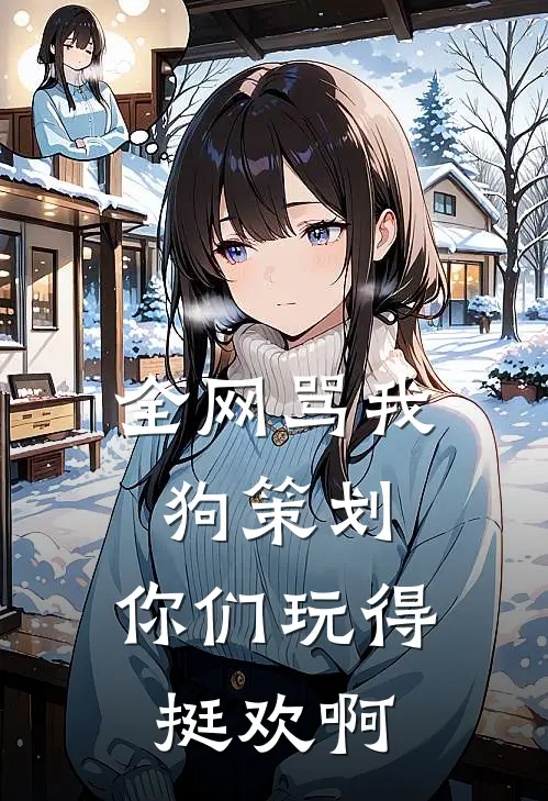 全网骂我狗策划，你们玩得挺欢啊(许浪阿伟)免费小说阅读_免费小说完整版全网骂我狗策划，你们玩得挺欢啊(许浪阿伟)