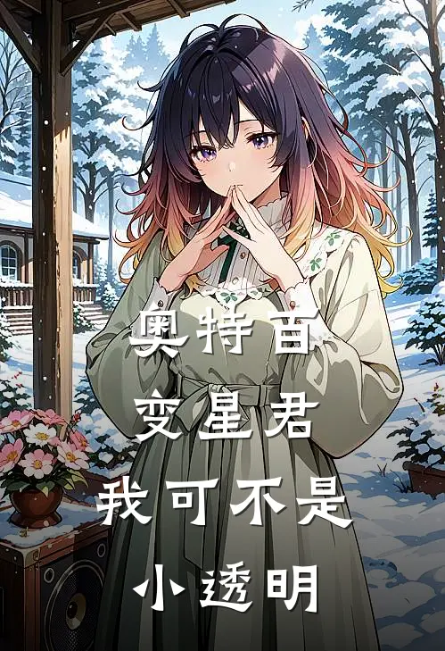 奥特百变星君：我可不是小透明（奥斯特奥特）最新章节列表