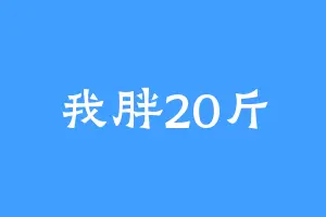 我胖20斤