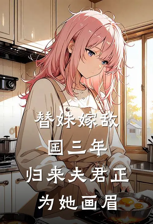 替妹嫁敌国三年，归来夫君正为她画眉裴凛沈宁免费小说全集_免费小说在哪看替妹嫁敌国三年，归来夫君正为她画眉(裴凛沈宁)