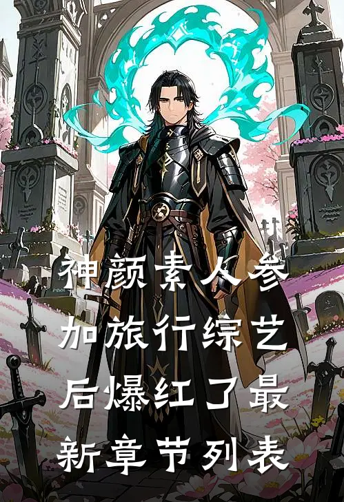 神颜素人参加旅行综艺后爆红了 最新章节列表