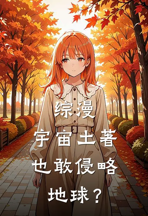 综漫：宇宙土著也敢侵略地球？(林枫刘闯)全本免费小说_阅读免费小说综漫：宇宙土著也敢侵略地球？林枫刘闯