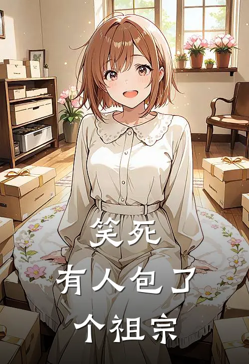 笑死，有人包了个祖宗(唐景轩章钊霖)完整版免费阅读_(笑死，有人包了个祖宗)全章节免费在线阅读