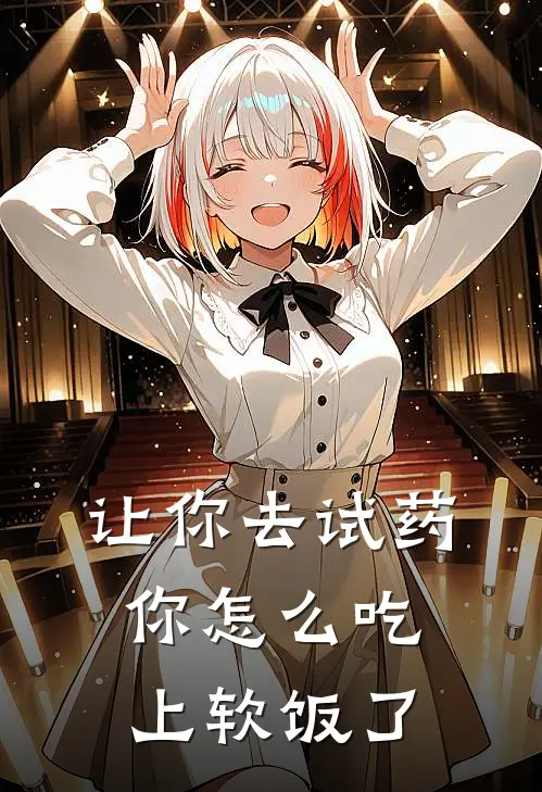 让你去试药，你怎么吃上软饭了