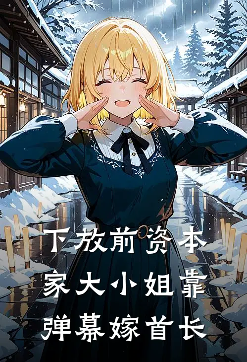 下放前资本家大小姐靠弹幕嫁首长(窦十方杜清远)免费阅读全文_免费完结版小说下放前资本家大小姐靠弹幕嫁首长窦十方杜清远